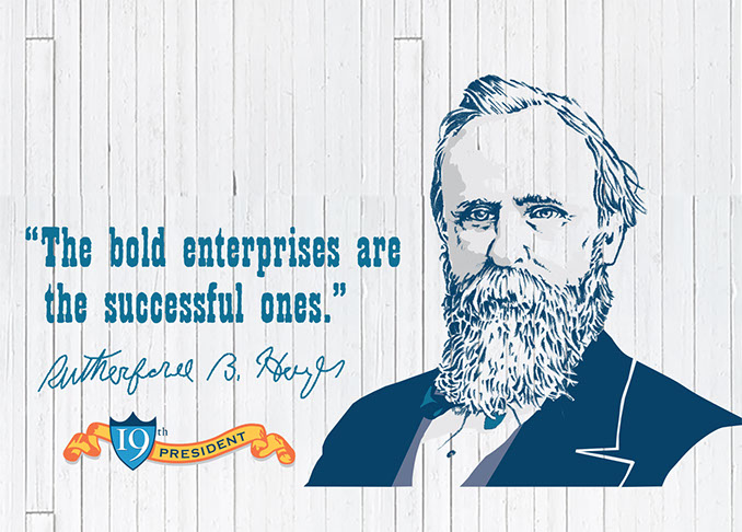 "The bold enterprises are the successful ones." Rutherford B. Hayes, 19th President