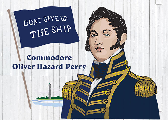 "Don't Give Up the Ship" Commodore Oliver Hazard Perry
